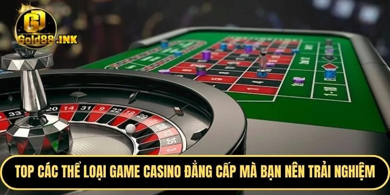 TOP các thể loại game casino đẳng cấp mà bạn nên trải nghiệm