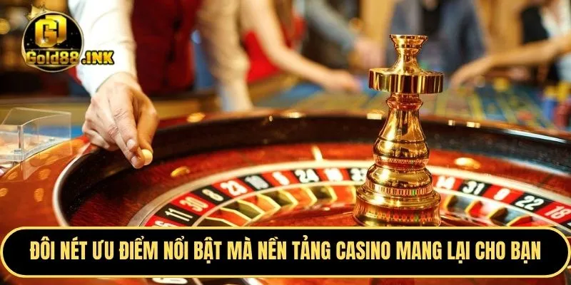 Đôi nét ưu điểm vô cùng nổi bật mà nền tảng casino mang lại cho bạn