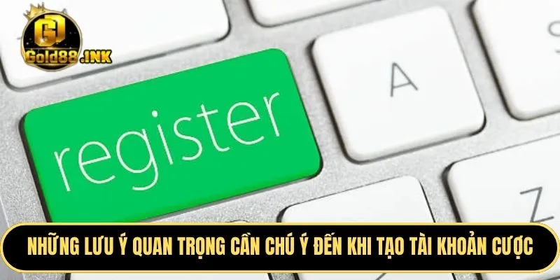 Những lưu ý quan trọng thành viên cần chú ý đến khi tạo tài khoản cược