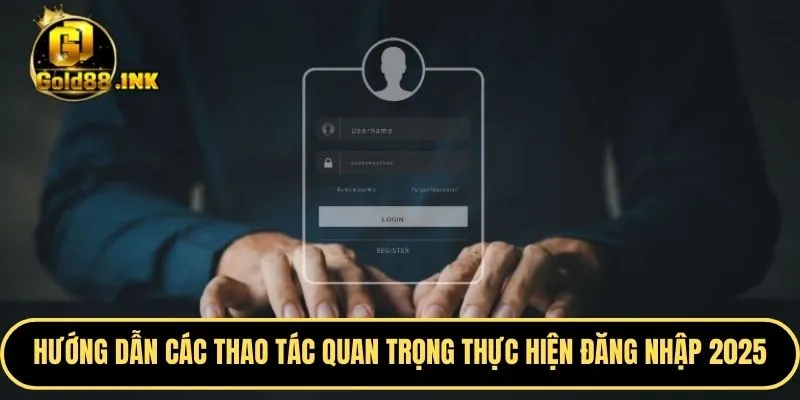 Hướng dẫn các thao tác quan trọng thực hiện quy trình đăng nhập 2025