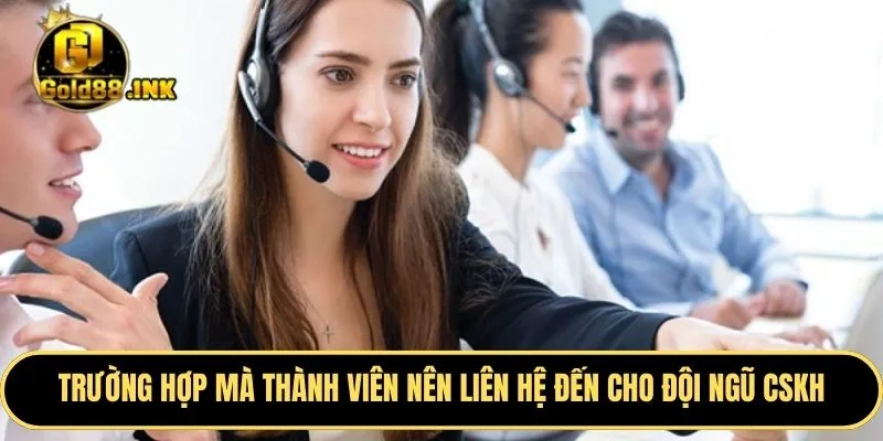 Trường hợp mà thành viên nên thực hiện để liên hệ đến cho đội ngũ CSKH