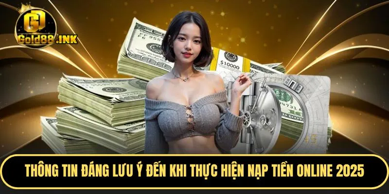 Thông tin đáng lưu ý đến khi thực hiện trong quá trình nạp tiền online 2025