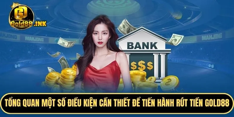 Tổng quan một số điều kiện cần thiết để tiến hành rút tiền GOLD88