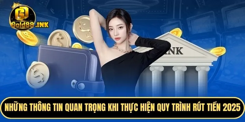 Những thông tin quan trọng khi thực hiện quy trình để thành viên rút tiền 2025